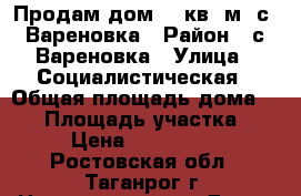Продам дом 68 кв. м. с. Вареновка › Район ­ с.Вареновка › Улица ­ Социалистическая › Общая площадь дома ­ 68 › Площадь участка ­ 19 › Цена ­ 1 200 000 - Ростовская обл., Таганрог г. Недвижимость » Дома, коттеджи, дачи продажа   